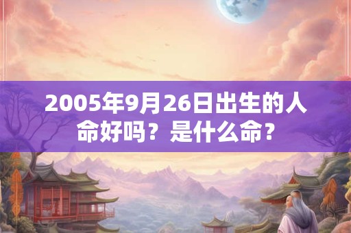 2005年9月26日出生的人命好吗？是什么命？