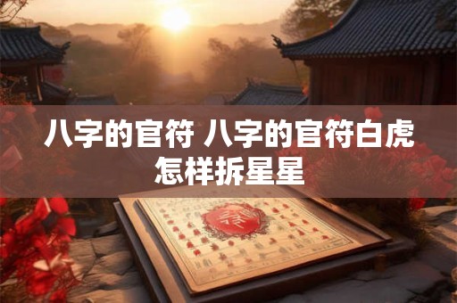 八字的官符 八字的官符白虎怎样拆星星