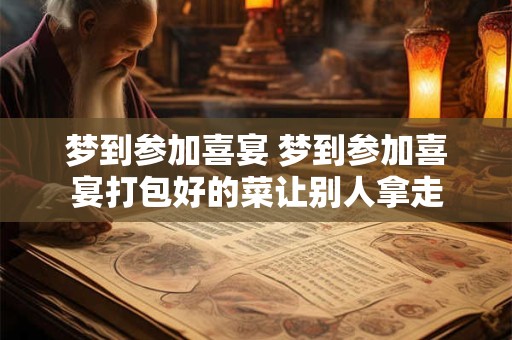 梦到参加喜宴 梦到参加喜宴打包好的菜让别人拿走