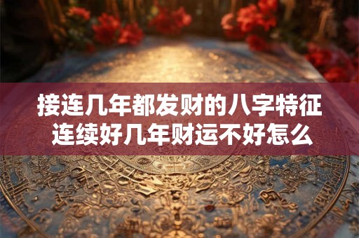 接连几年都发财的八字特征 连续好几年财运不好怎么办