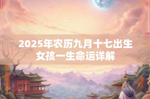 2025年农历九月十七出生女孩一生命运详解