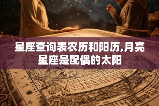 星座查询表农历和阳历,月亮星座是配偶的太阳