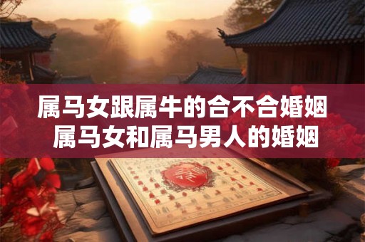属马女跟属牛的合不合婚姻 属马女和属马男人的婚姻怎么样