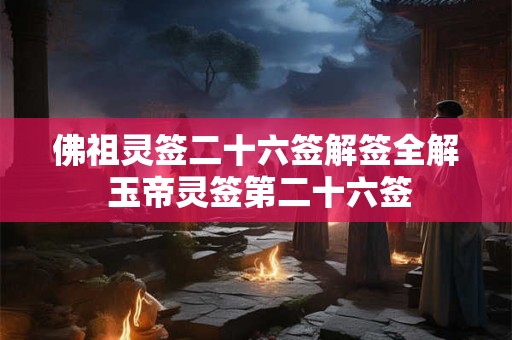 佛祖灵签二十六签解签全解 玉帝灵签第二十六签