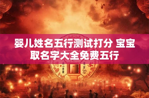 婴儿姓名五行测试打分 宝宝取名字大全免费五行