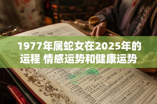 1977年属蛇女在2025年的运程 情感运势和健康运势下滑