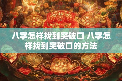 八字怎样找到突破口 八字怎样找到突破口的方法