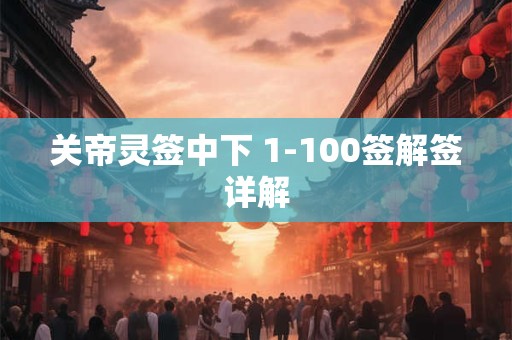 关帝灵签中下 1-100签解签详解
