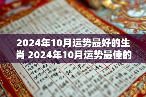 2024年10月运势最好的生肖 2024年10月运势最佳的生肖属相