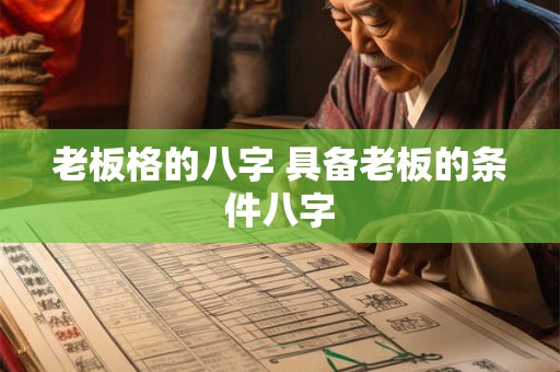 老板格的八字 具备老板的条件八字