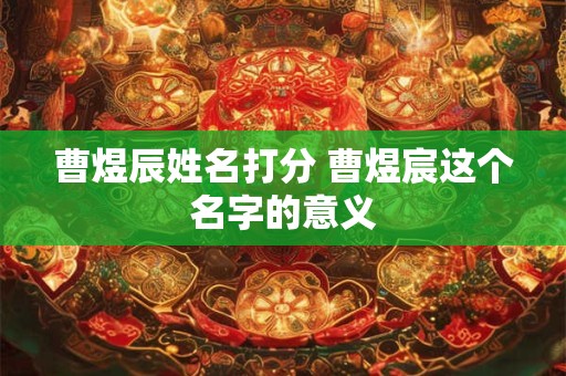 曹煜辰姓名打分 曹煜宸这个名字的意义