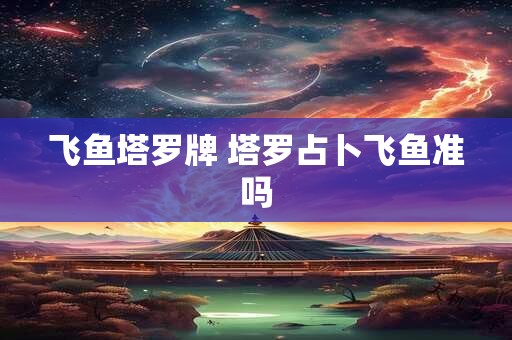 飞鱼塔罗牌 塔罗占卜飞鱼准吗