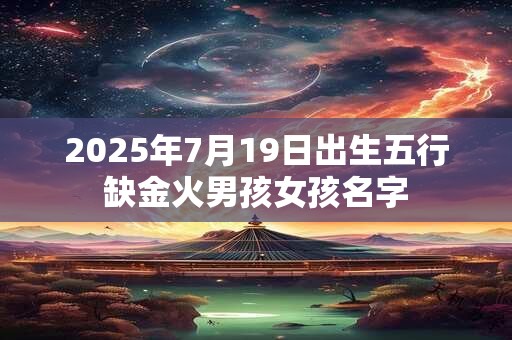 2025年7月19日出生五行缺金火男孩女孩名字