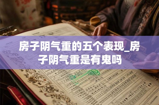 房子阴气重的五个表现_房子阴气重是有鬼吗