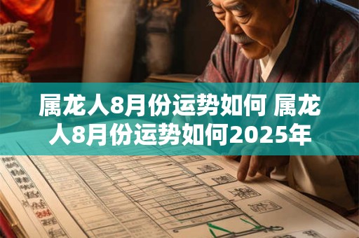 属龙人8月份运势如何 属龙人8月份运势如何2025年