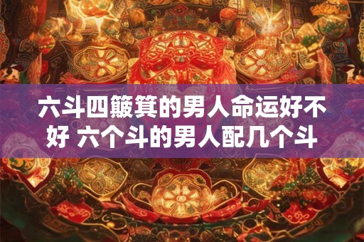 六斗四簸箕的男人命运好不好 六个斗的男人配几个斗的女人