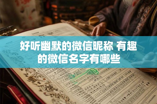 好听幽默的微信昵称 有趣的微信名字有哪些