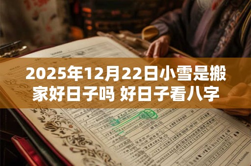 2025年12月22日小雪是搬家好日子吗 好日子看八字