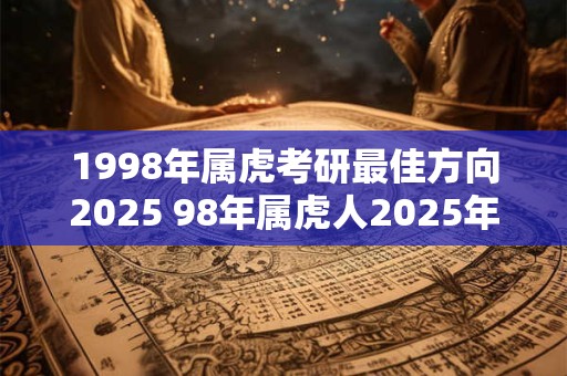 1998年属虎考研最佳方向2025 98年属虎人2025年考研方向