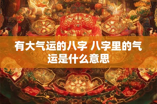 有大气运的八字 八字里的气运是什么意思