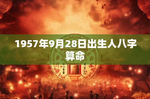 1957年9月28日出生人八字算命