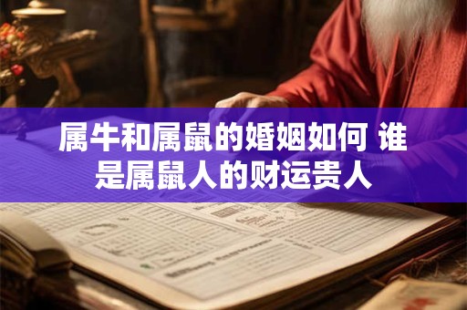 属牛和属鼠的婚姻如何 谁是属鼠人的财运贵人