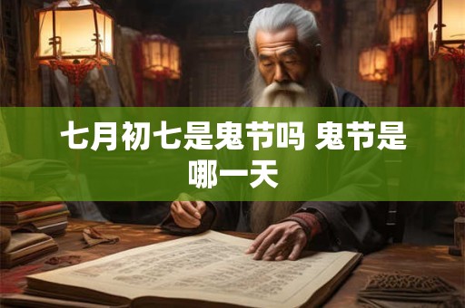 七月初七是鬼节吗 鬼节是哪一天