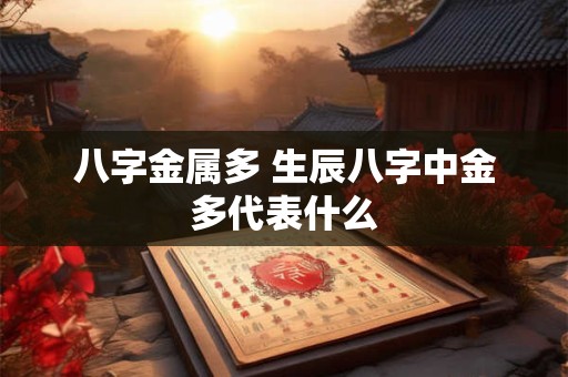 八字金属多 生辰八字中金多代表什么
