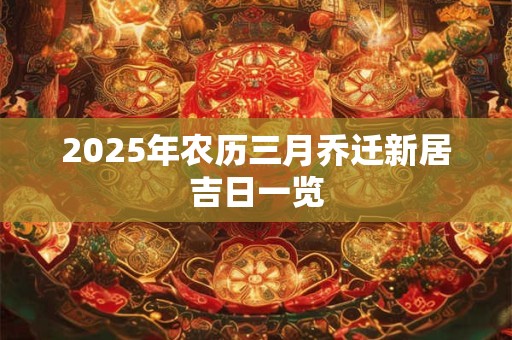 2025年农历三月乔迁新居吉日一览