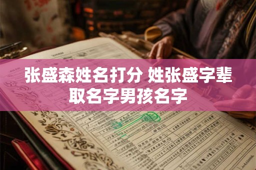 张盛森姓名打分 姓张盛字辈取名字男孩名字