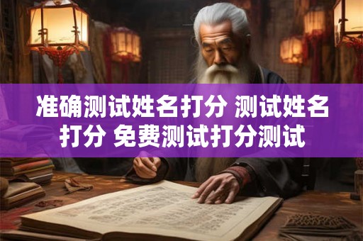 准确测试姓名打分 测试姓名打分 免费测试打分测试