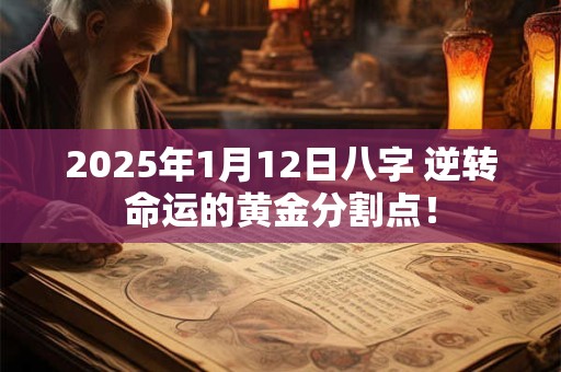 2025年1月12日八字 逆转命运的黄金分割点！