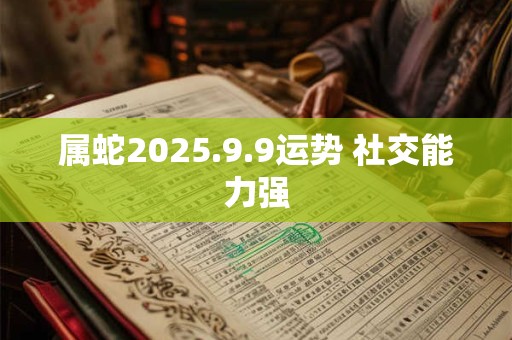 属蛇2026.9.9运势 社交能力强