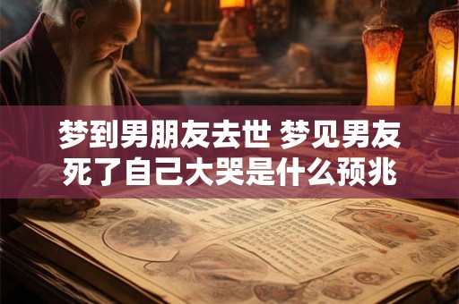 梦到男朋友去世 梦见男友死了自己大哭是什么预兆