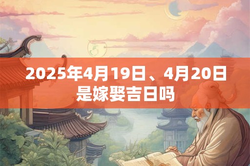 2025年4月19日、4月20日是嫁娶吉日吗