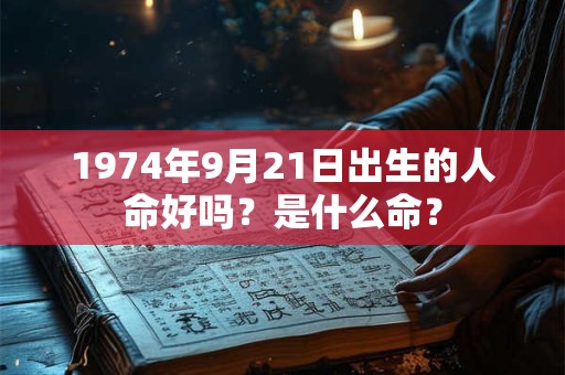 1974年9月21日出生的人命好吗？是什么命？