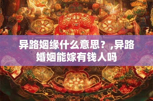 异路姻缘什么意思？,异路婚姻能嫁有钱人吗