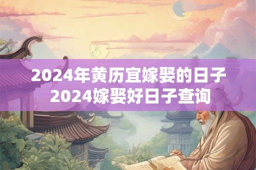 2024年黄历宜嫁娶的日子 2024嫁娶好日子查询