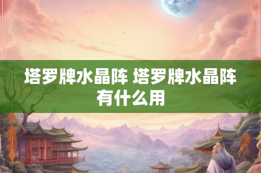塔罗牌水晶阵 塔罗牌水晶阵有什么用