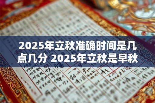 2025年立秋准确时间是几点几分 2025年立秋是早秋还是晚秋
