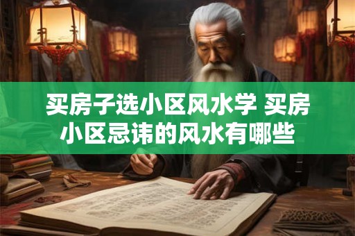 买房子选小区风水学 买房小区忌讳的风水有哪些