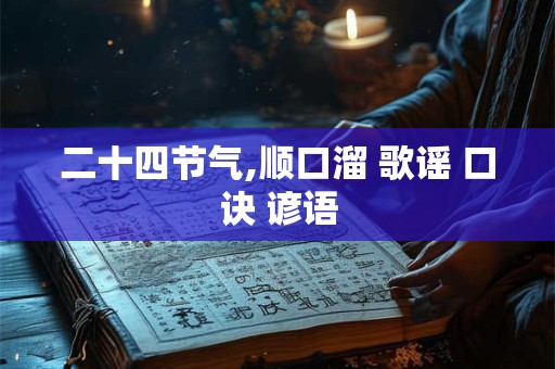 详细阅读:二十四节气,顺口溜 歌谣 口诀 谚语 二十四节气,顺口溜 歌谣 口诀 谚语