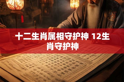 十二生肖属相守护神 12生肖守护神