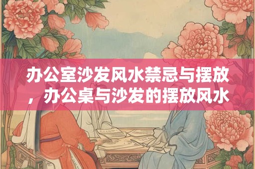 办公室沙发风水禁忌与摆放，办公桌与沙发的摆放风水