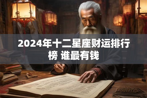 2024年十二星座财运排行榜 谁最有钱