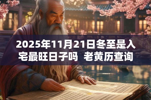 2025年11月21日冬至是入宅最旺日子吗  老黄历查询