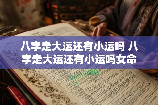 八字走大运还有小运吗 八字走大运还有小运吗女命