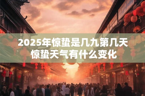 2025年惊蛰是几九第几天 惊蛰天气有什么变化