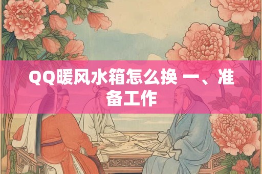 QQ暖风水箱怎么换 一、准备工作 QQ暖风水箱怎么换 一、准备工作