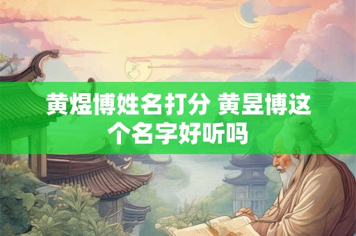 黄煜博姓名打分 黄昱博这个名字好听吗